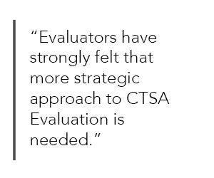 Evaluators have strongly felt that more strategic approach to CTSA Evaluation is needed.